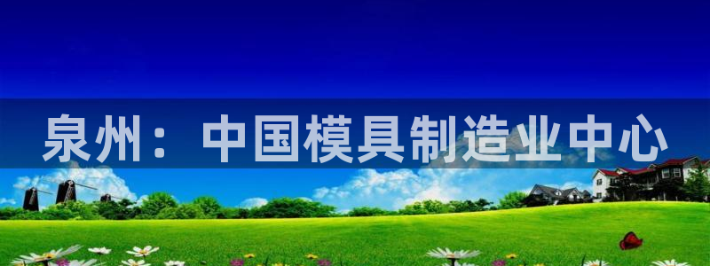 太阳集团游戏平台：泉州：中国模具制造业中心